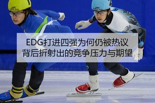 EDG打进四强为何仍被热议 背后折射出的竞争压力与期望
