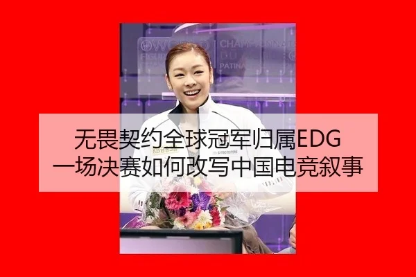 无畏契约全球冠军归属EDG 一场决赛如何改写中国电竞叙事