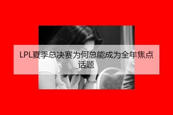 LPL夏季总决赛为何总能成为全年焦点话题